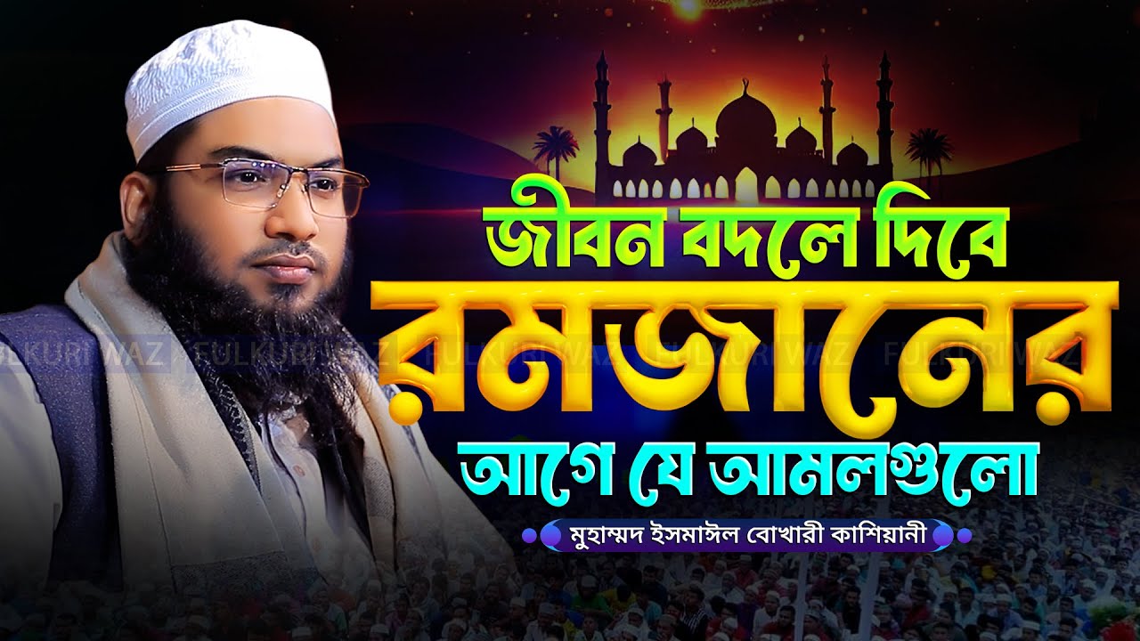রমজানের আগে ওয়াজটি শুনুন জীবন বদলে যাবে মাওলানা ইসমাঈল বুখারী কাশিয়ানী Ismail Bukhari Kashiani Waz
