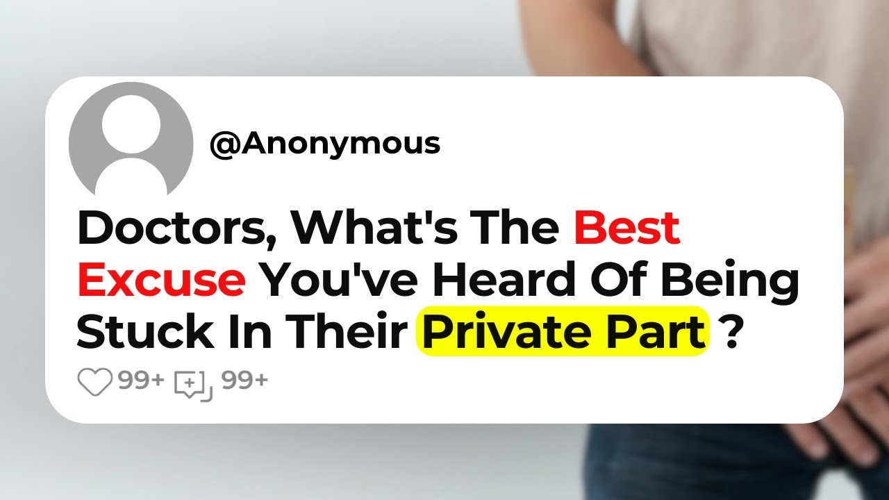 Doctors, What's The Best Excuse You've Heard Of Being Stuck In Their Private Part ?