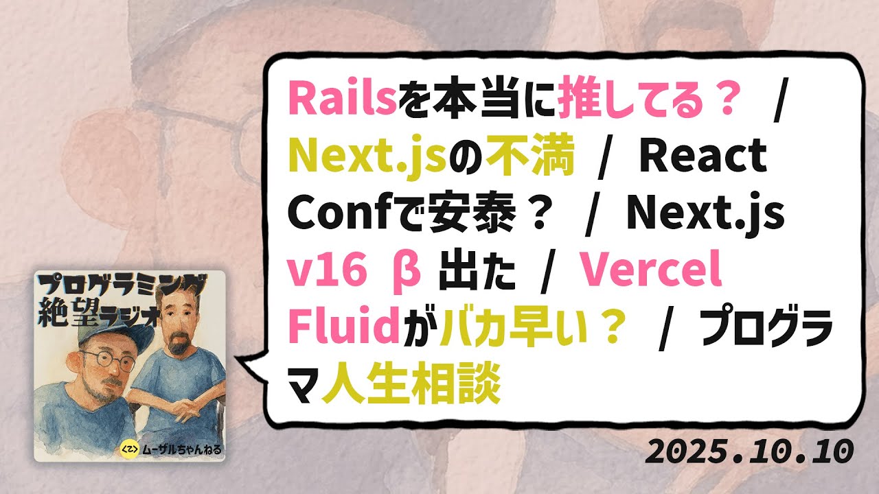 Railsを本当に推しているのか？ / Next.jsの不満 / React Confで安泰？ / Next.js v16 β出た / Vercel Fluidがバカ早い？/プログラマ人生相談#14