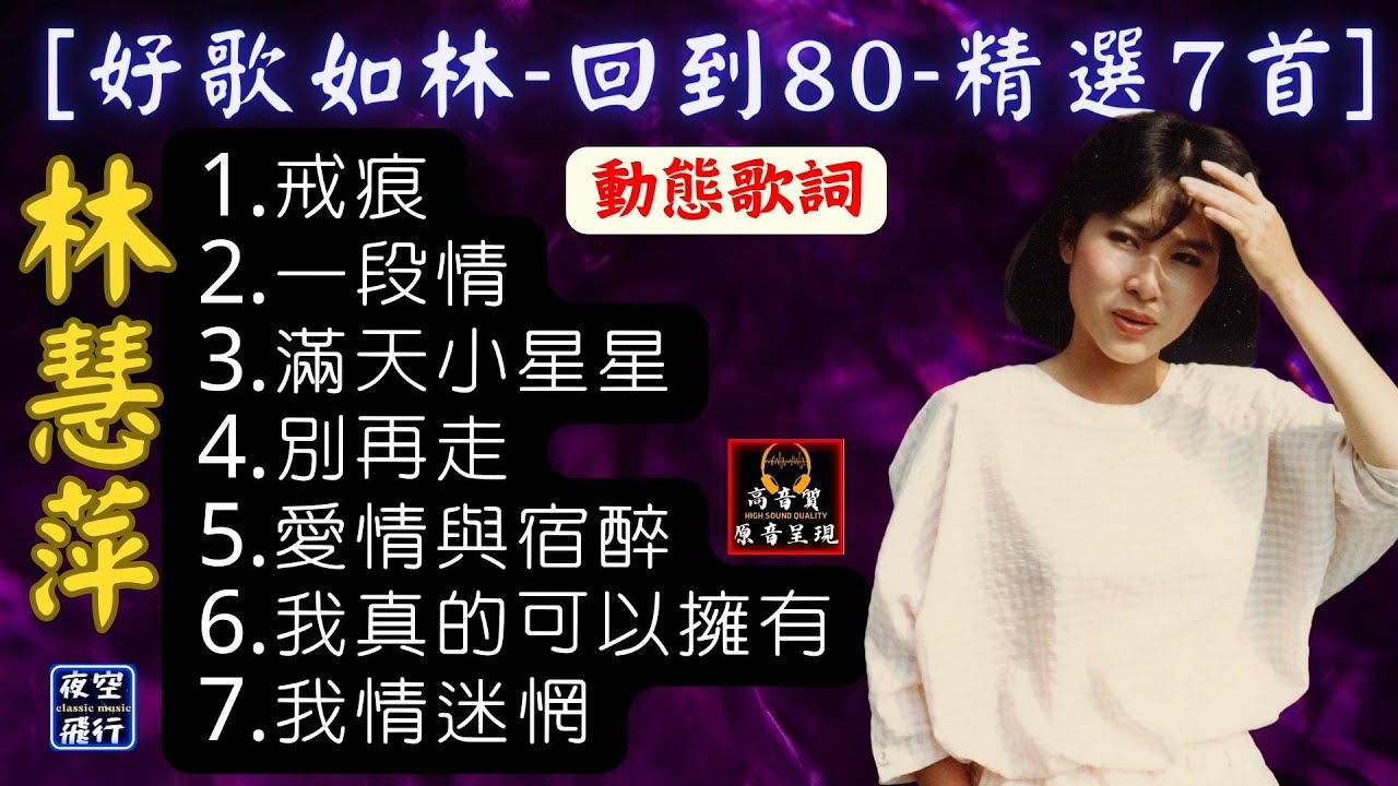 林慧萍-🎵[好歌如林-🎧回到80-精選7首]💖[動態歌詞] Lyrics [高音質]1.戒痕,2.一段情,3.滿天小星星,4.別再走,5.愛情與宿醉,6.我真的可以擁有,7.我情迷惘
