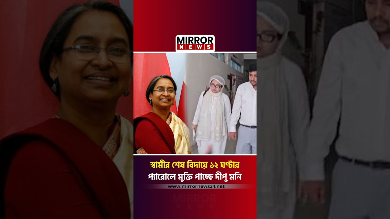 স্বামীর শেষ বিদায়ে ১২ ঘণ্টার প্যারোলে মুক্তি পাচ্ছে দীপু মনি #dipumoni #mirrornews