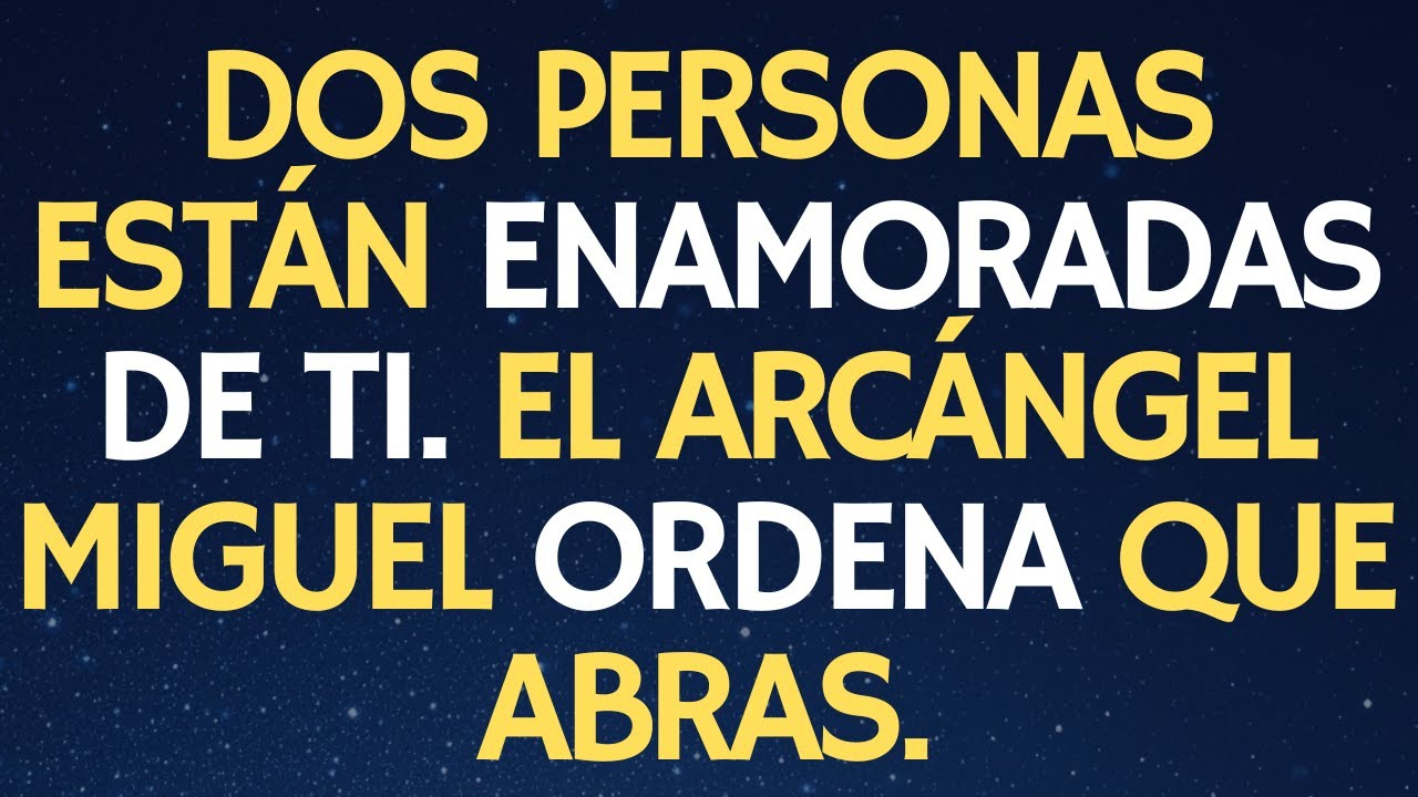 DOS PERSONAS ESTÁN ENAMORADAS DE TI. EL ARCÁNGEL MIGUEL ORDENA QUE ABRAS.
