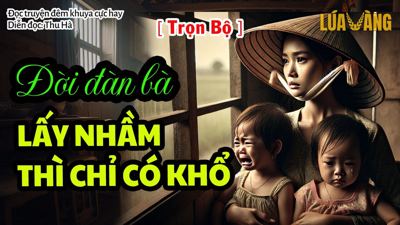 Đời đàn bà, lấy nhầm thì chỉ có khổ - ÂN HẬN [Trọn Bộ] Lúa Vàng