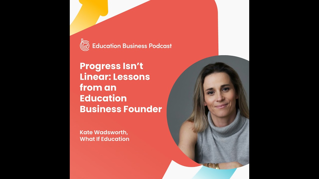 Kate Wadsworth: Progress Isn’t Linear: Lessons from an Education Business Founder