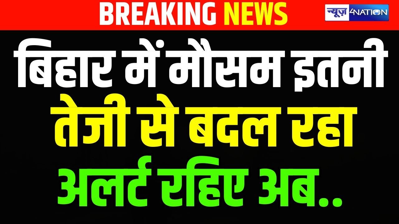 Bihar  में मौसम इतनी तेजी से बदल रहा, अलर्ट रहिए.. अब | Bihar News | News4Nation