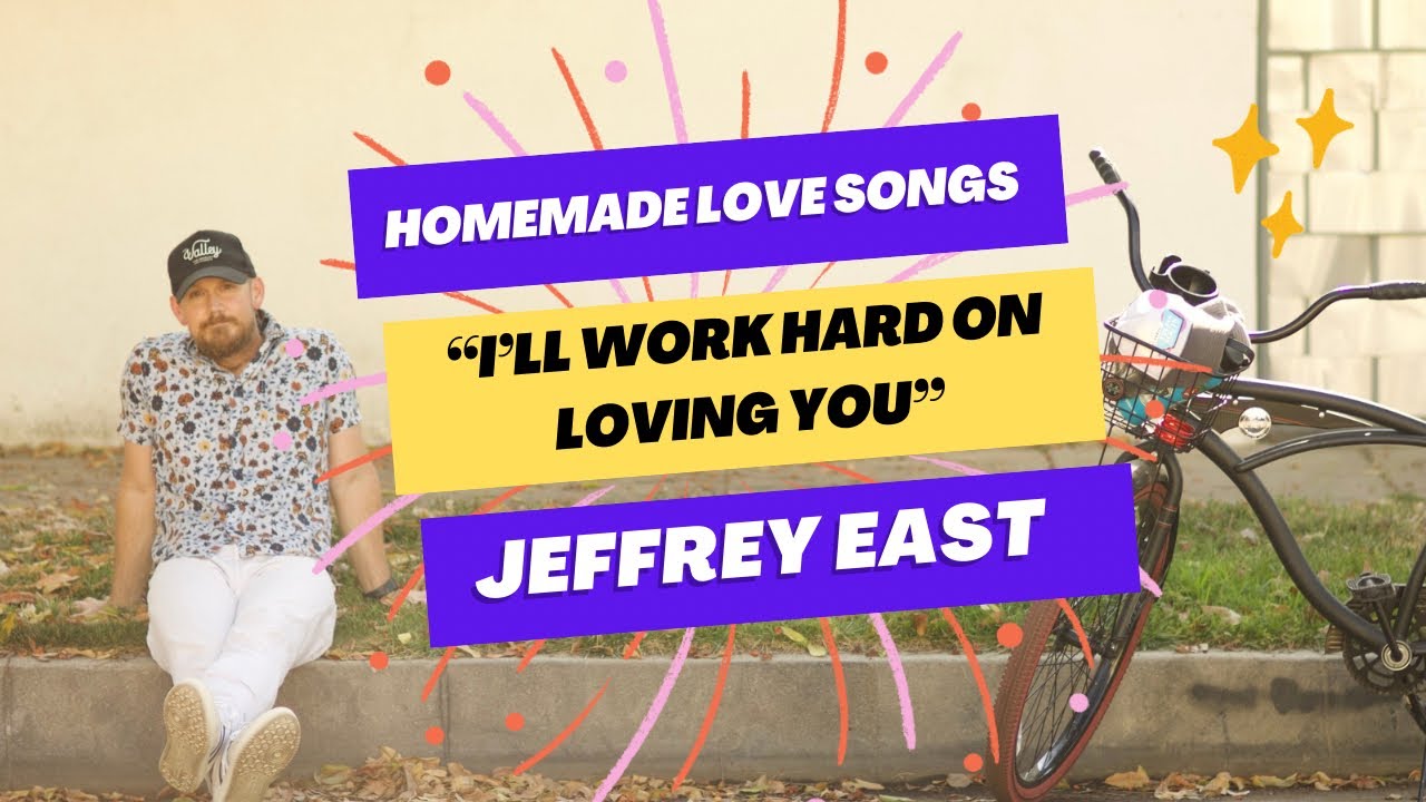 “I’ll Work Hard On Loving You” (Jeffrey East) - Homemade Love Songs - Song #5