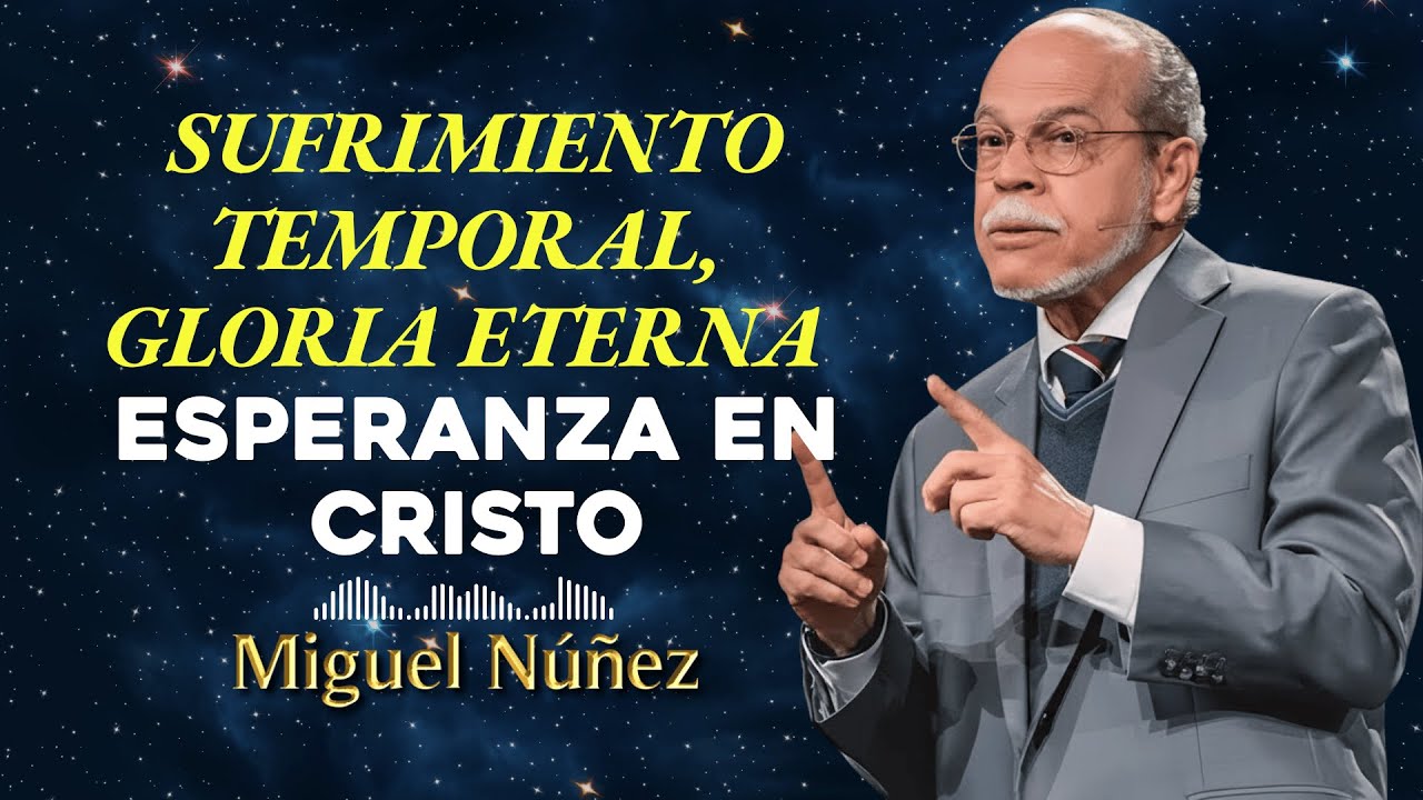 El Sufrimiento Temporal y la Gloria Eterna: Esperanza en Cristo Según Romanos 8:18 - Miguel Núñez