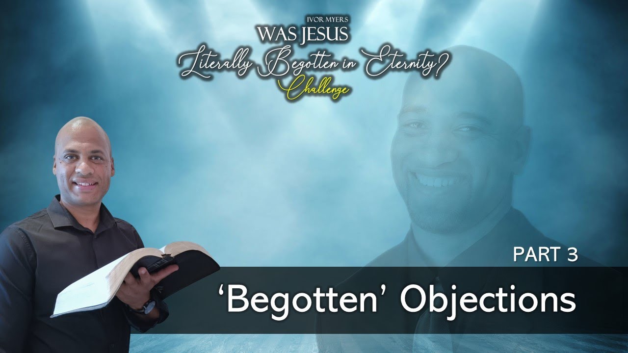 Begotten Objections: My Response Part 3