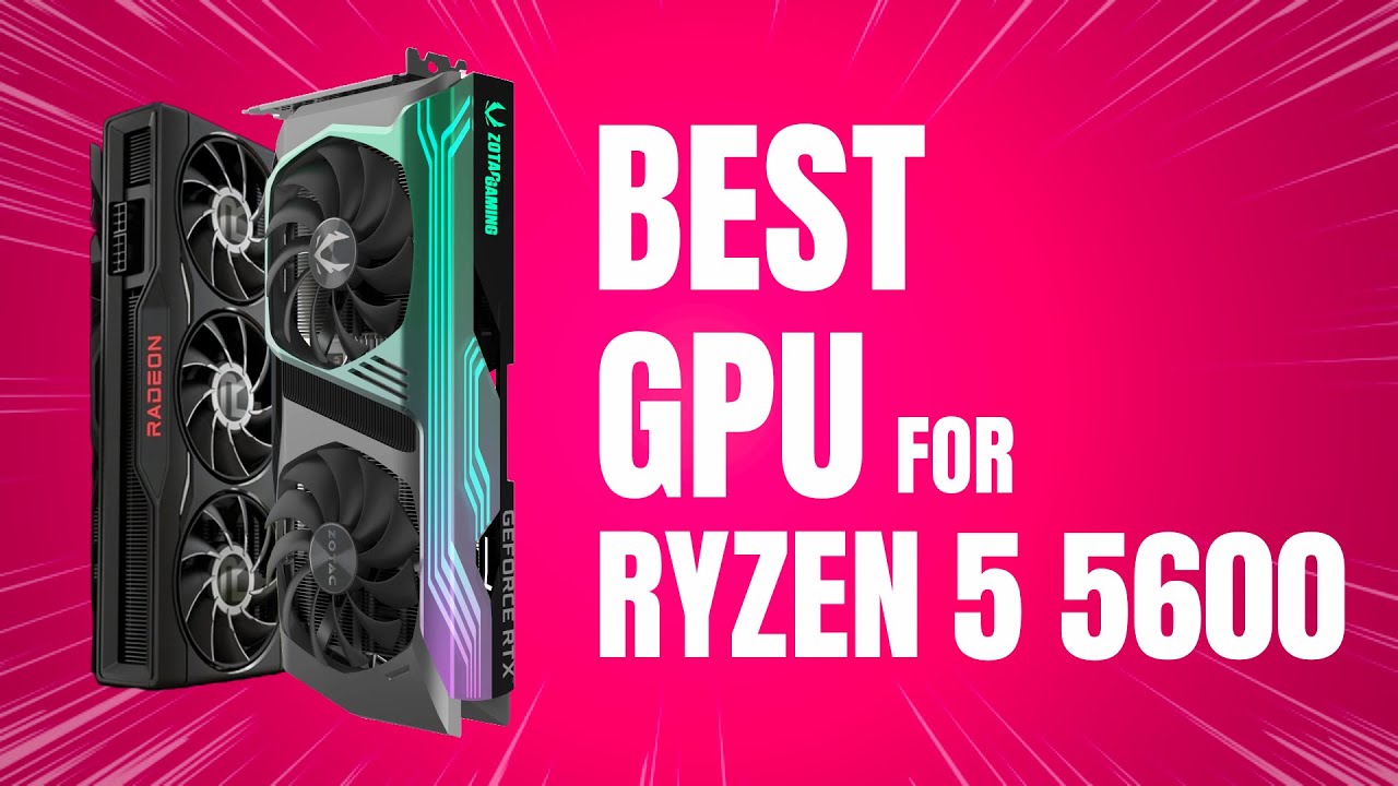 Best GPU for Ryzen 5 5600