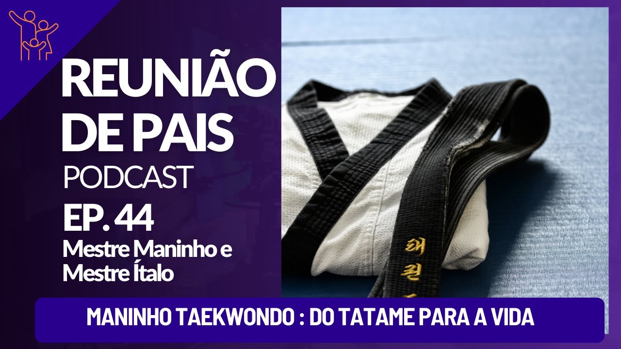 Maninho Taekwondo: Lições do tatame para a vida - Reunião de Pais Podcast Ep.44