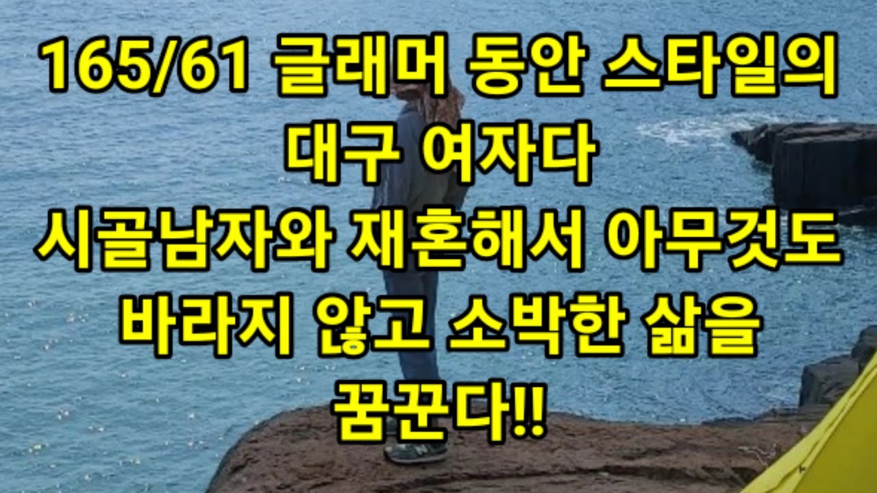 165/61 글래머 동안 스타일의 대구 여자!! 시골남자와 재혼해서 아무것도 바라지 않고 소박한 삶을꿈꾼다!!