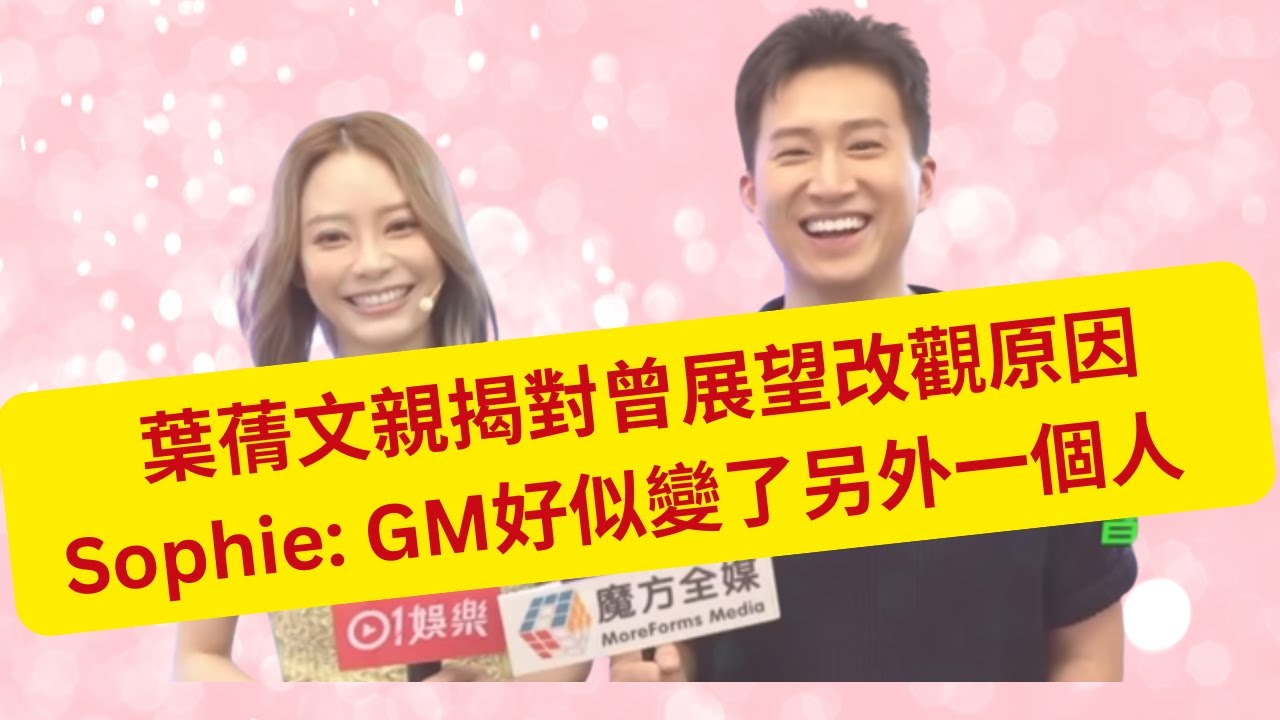 葉蒨文親揭對曾展望改觀原因   Sophie: GM好似變了另外一個人   情敵 Eddie 為什麼贏不到 Sophie?