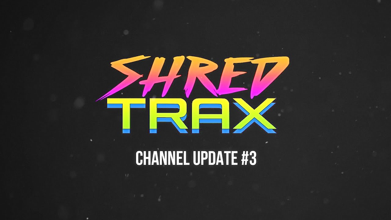 SHRED TRAX - Channel Update #3