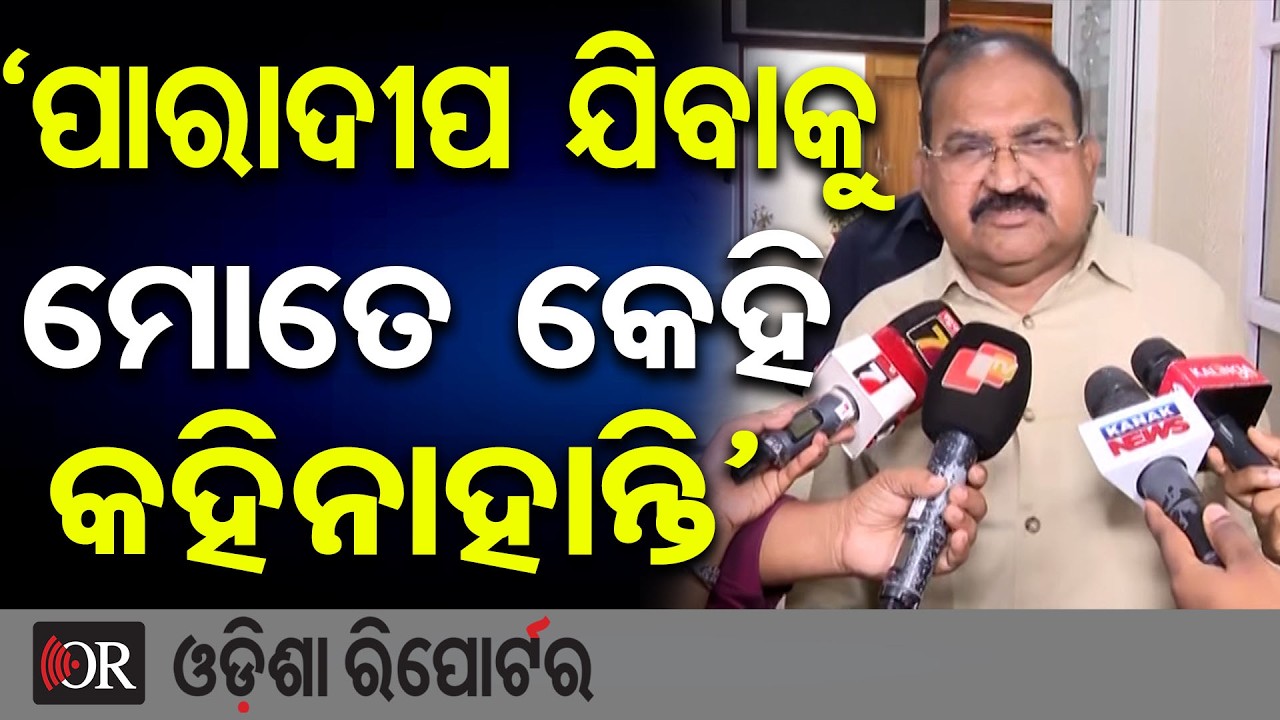 ‘ପାରାଦୀପ ଯିବାକୁ ମୋତେ କେହି କହିନାହାନ୍ତି’ | Odisha Reporter