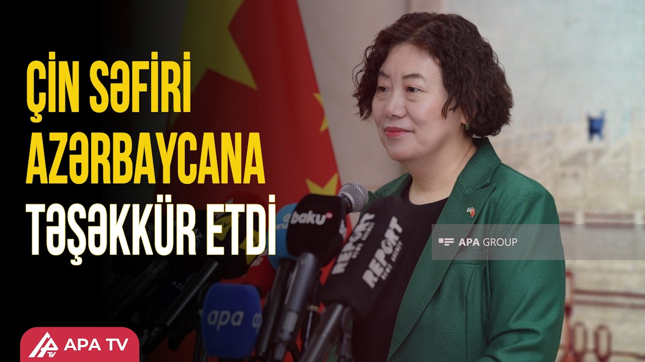 Səfir: Çin Azərbaycanın üçüncü ən böyük ticarət tərəfdaşı olub/APA TV