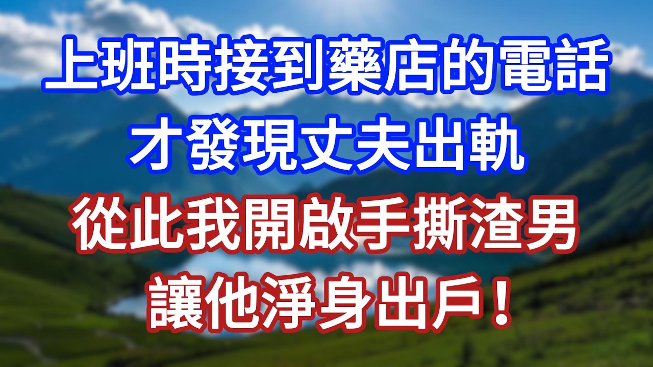 上班時接到藥店的電話，才發現丈夫出軌，從此我開啟手撕渣男，讓他淨身出戶！#言情故事#情感故事#家庭故事#小說#戀愛#婚姻