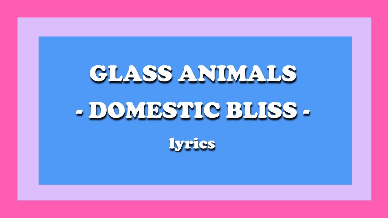 Domestic Bliss - Glass Animals (Lyrics)
