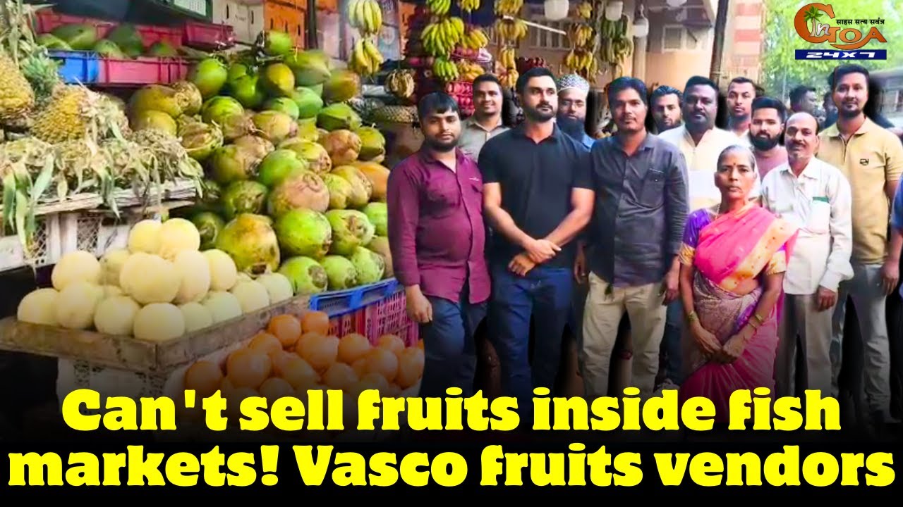 Can't sell fruits inside fish markets! Vasco fruits vendors
