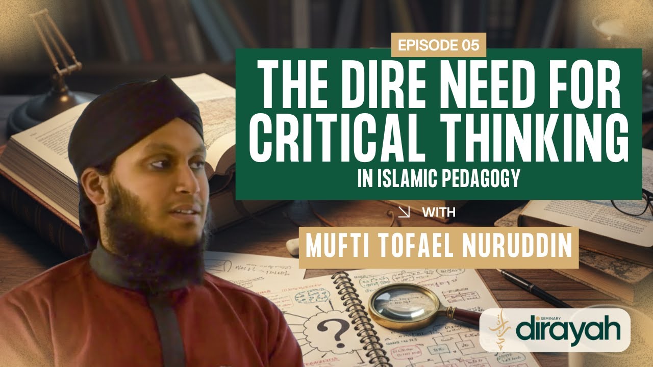 Dire Need for Critical Thinking in Islamic Pedagogy | Mufti Tofael Nuruddin (Part 5)