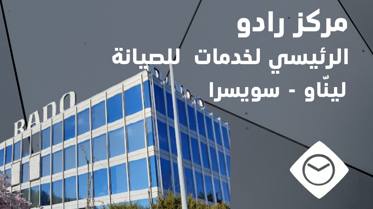 عالم الساعات : مركز رادو Rado الرئيسي لخدمات الصيانة ليناو - سويسرا
