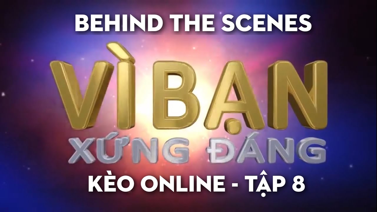 Behind The Scenes - kèo Vì bạn xứng đáng (Tập 8)