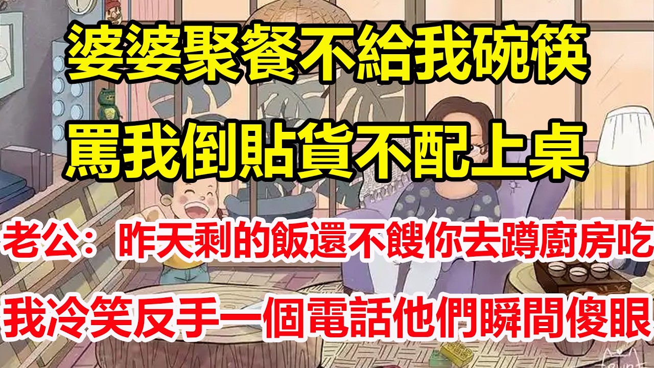 婆婆聚餐不給我碗筷，罵我倒貼貨不配上桌，老公：昨天剩的飯還不餿你去蹲廚房吃，我冷笑反手一個電話他們瞬間傻眼！#心寄奇旅#為人處世#生活經驗#情感#故事#彩礼#花開富貴#深夜淺讀