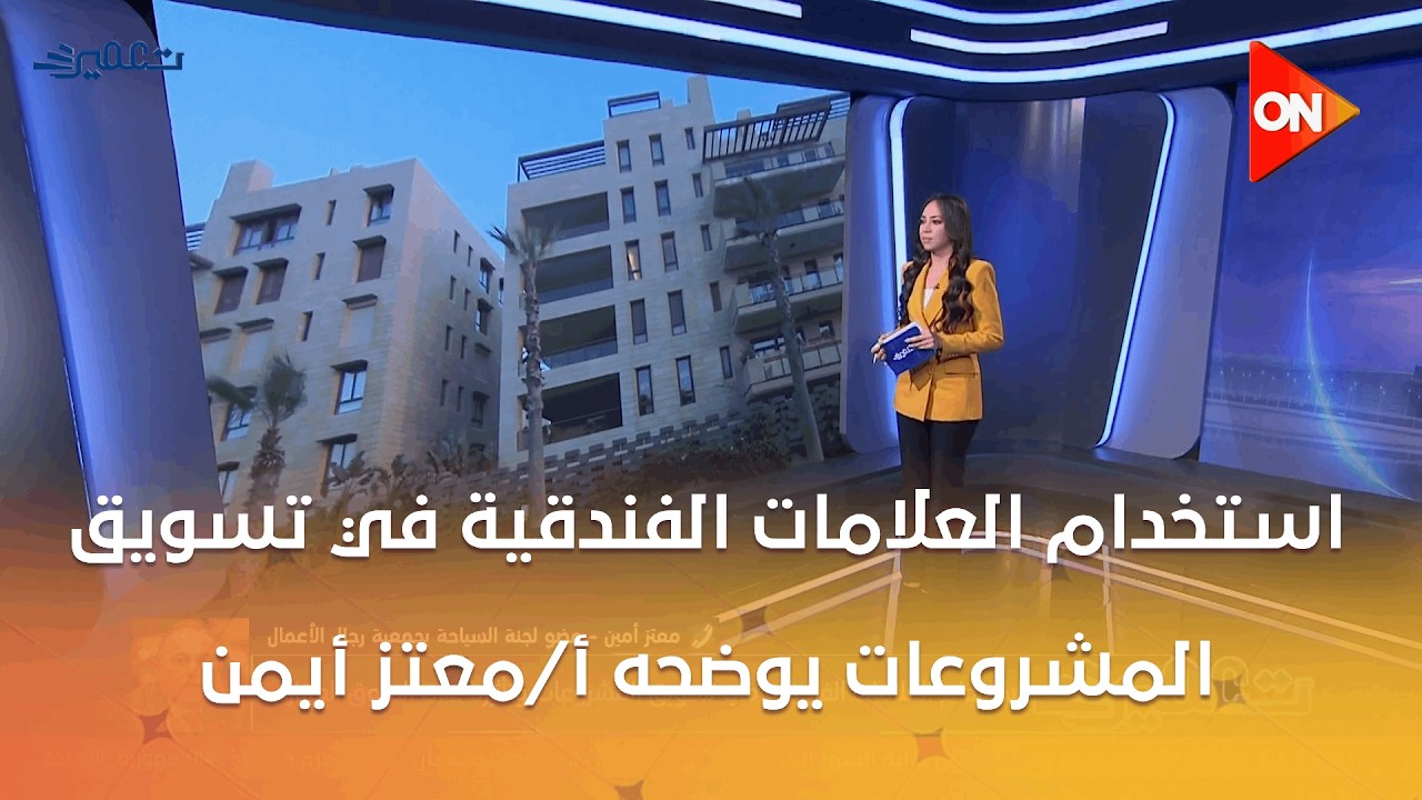 تعمير - استخدام العلامات الفندقية في تسويق المشروعات وتأثيره على السوق العقاري يوضحه أ/معتز أيمن