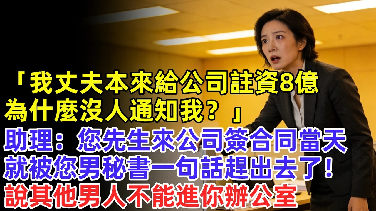 「我丈夫給公司註資8億，為什麼沒人通知我？」助理：「總裁，您先生來公司簽合同當天，就被您男秘書一句話趕出去了！說其他男人都不能進你辦公室」聽完妻子瞬間楞在原地#奇聞#故事#完結文