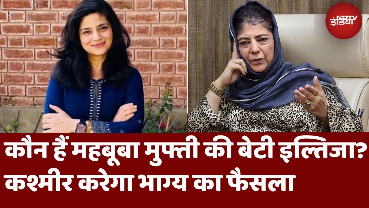 Mehbooba Mufti की बेटी इल्तिजा कौन हैं? कश्मीर कर रहा उनके भाग्य का फैसला