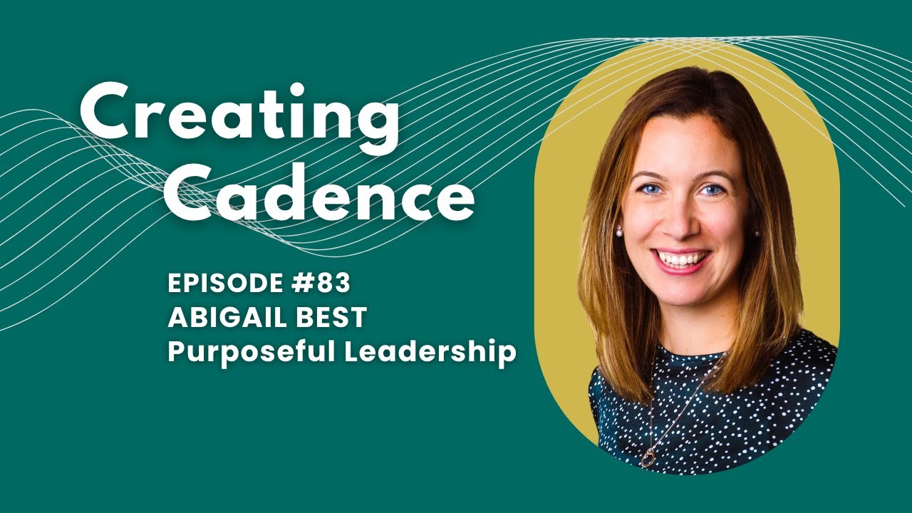 Creating Cadence Podcast 83 - Abigail Best - Purposeful Leadership