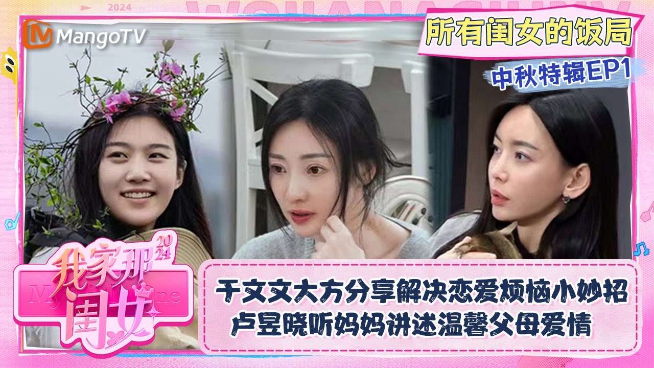【中秋特辑·所有闺女的饭局】EP1：于文文大方分享解决恋爱烦恼小妙招 卢昱晓听妈妈讲述温馨父母爱情 | 我家那闺女2024 My Little One 2024 | MangoTV Lifestyle