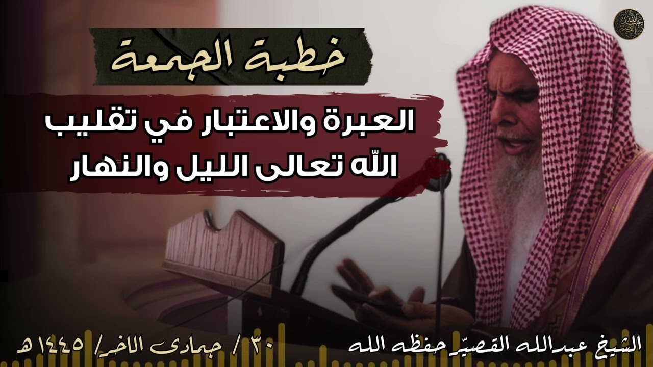 خطبة الجمعة : العبرة والاعتبار في تقليب الله تعالى الليل والنهار | الشيخ عبدالله القصير