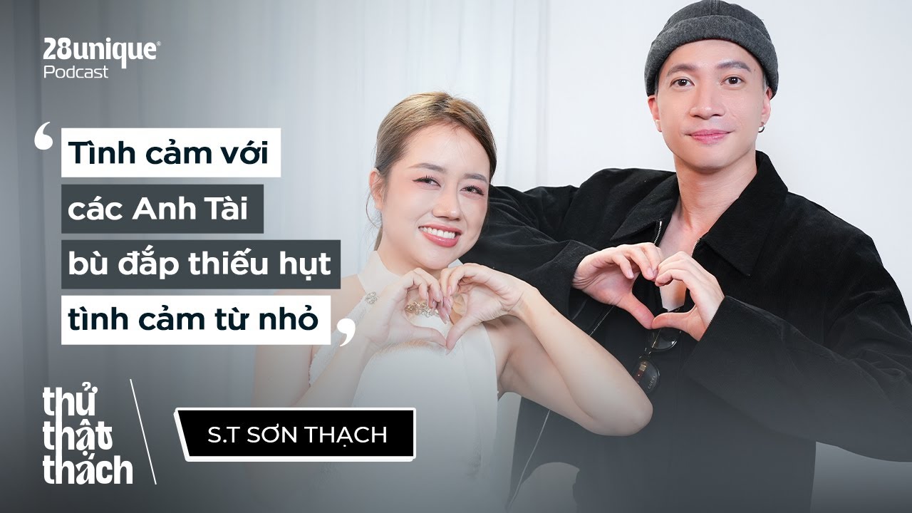 Tình cảm với các Anh Tài bù đắp thiếu hụt tình cảm từ nhỏ - S.T Sơn Thạch | Thử Thật Thách #25