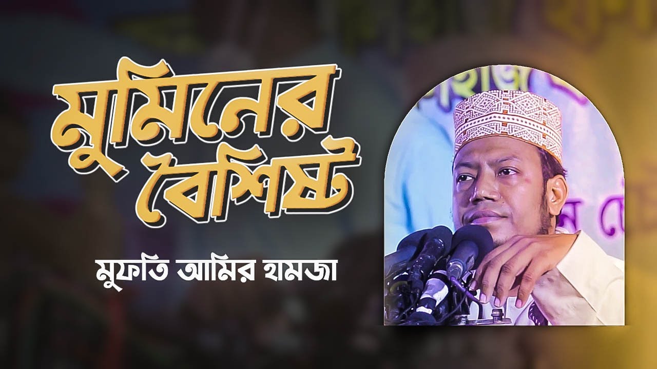 মুমিনের বৈশিষ্ট্য সম্পর্কে গুরুত্বপূর্ণ আলোচনা 《 মুফতি আমির হামজা 》