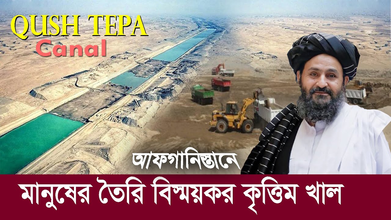 কুশ টেপা খাল : আফগানিস্তানে মানুষের তৈরি বিস্ময়কর কৃত্তিম ক্যানাল !! Qush Tepa Canal in Afghanistan