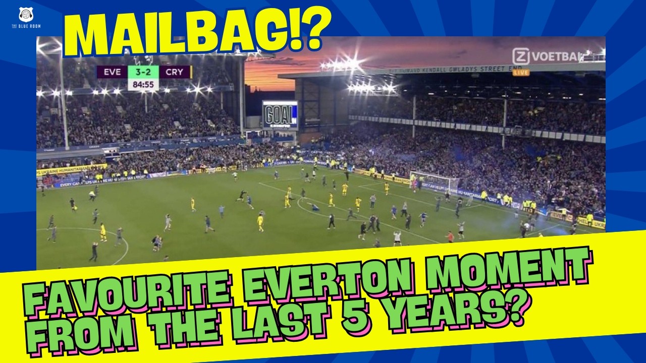 Mailbag - Favourite Everton Moment from the Last 5 Years?