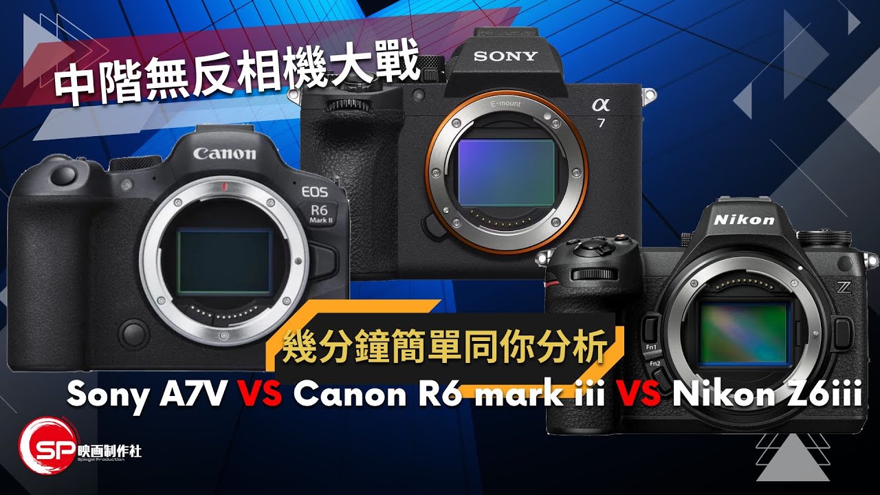 中階無反相機大戰 ｜幾分鐘同你分析 Sony A7V vs Canon R6 mark iii vs Nikon Z6iii