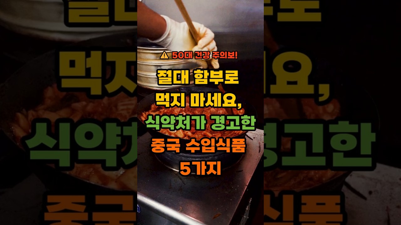 ⚠️ 50대 건강 주의보! 절대 먹지 마세요, 식약처가 경고한 '중국 수입식품 5가지'