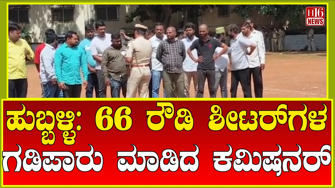 Hubballi: 66 ರೌಡಿ ಶೀಟರ್ ಗಳ ಗಡಿಪಾರು ಮಾಡಿದ ಕಮಿಷನರ್ | Commissioner deports 66 rowdy sheeters