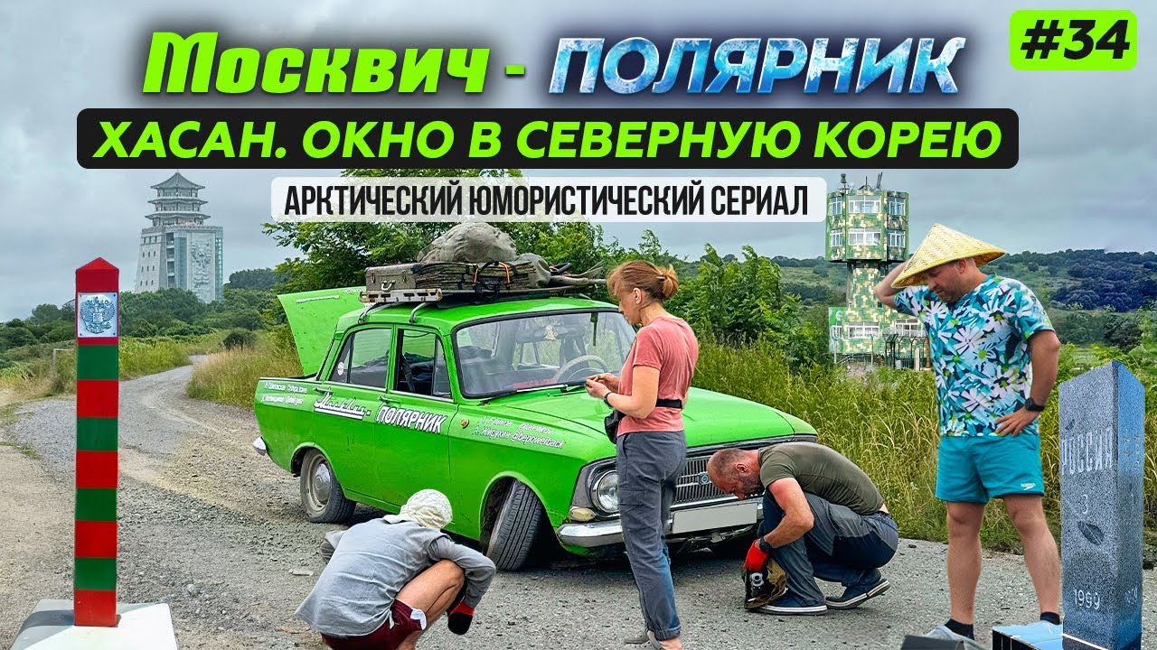МОСКВИЧ В АРКТИКЕ - 34 серия. ХАСАН. МОСТ В СЕВЕРНУЮ КОРЕЮ. САМАЯ ЮЖНАЯ ТОЧКА ДАЛЬНЕГО ВОСТОКА