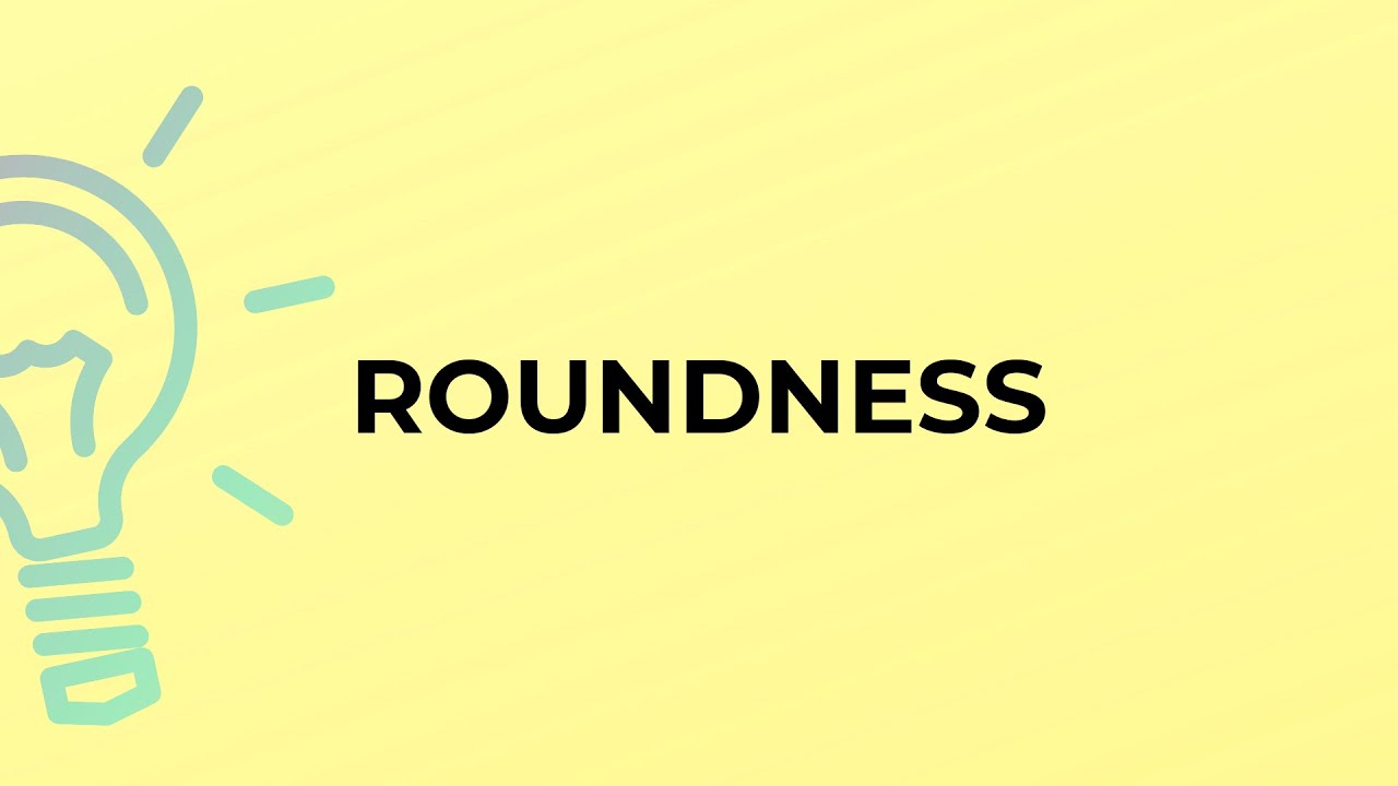 What is the meaning of the word ROUNDNESS?