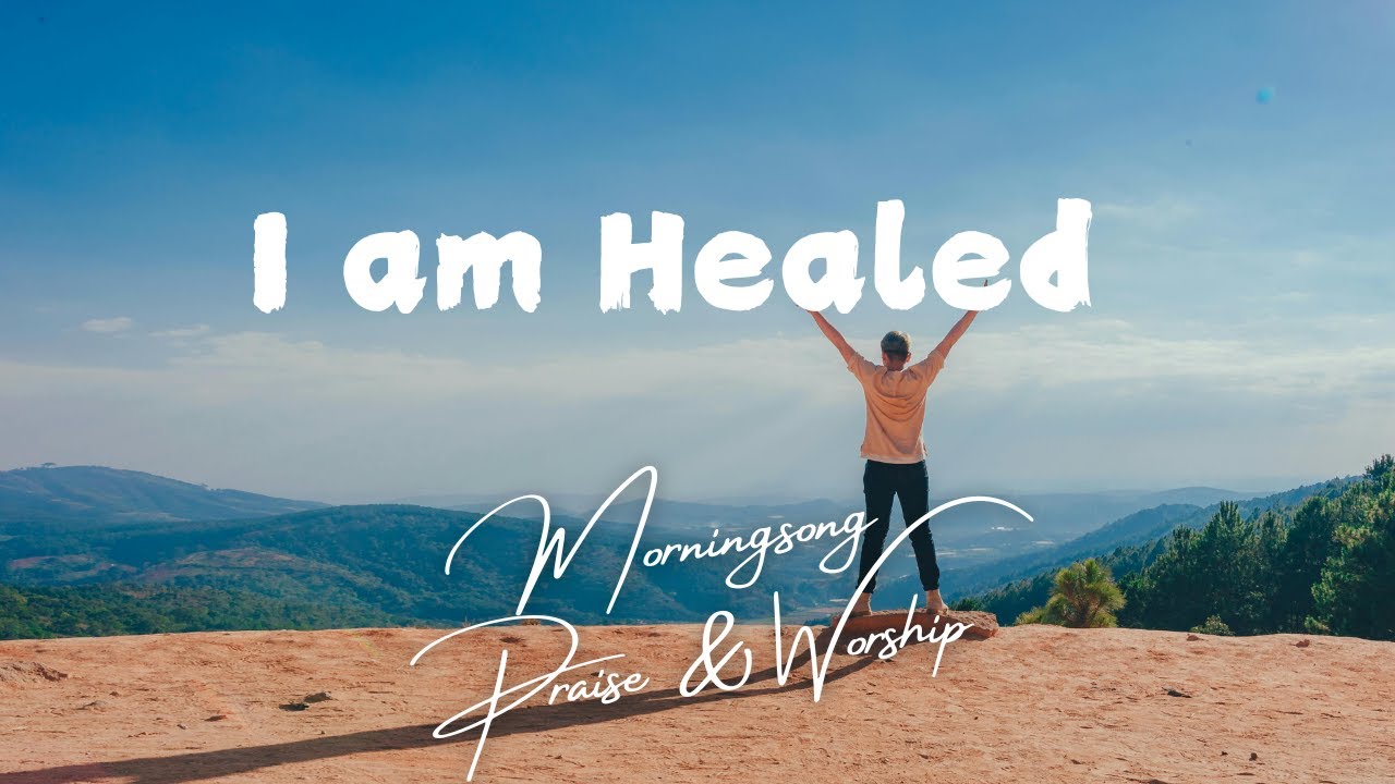 I am Healed - Morningsong Praise & Worship ♡