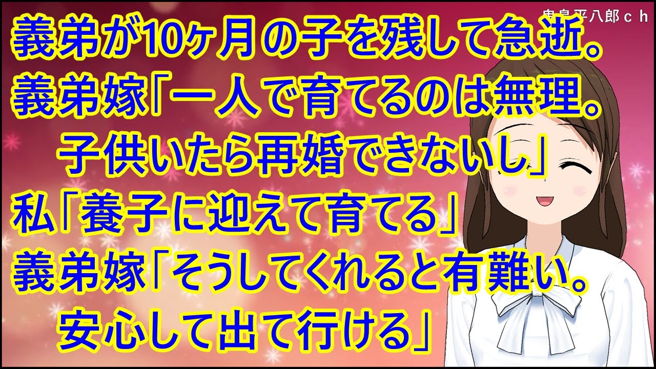【スカッとする話】義弟が10ヶ月の子を残して急逝。義弟嫁「一人で育てるのは無理。子供いたら再婚できないし」私「養子に迎えて育てる」義弟嫁「そうしてくれると有難い。安心して出て行ける」
