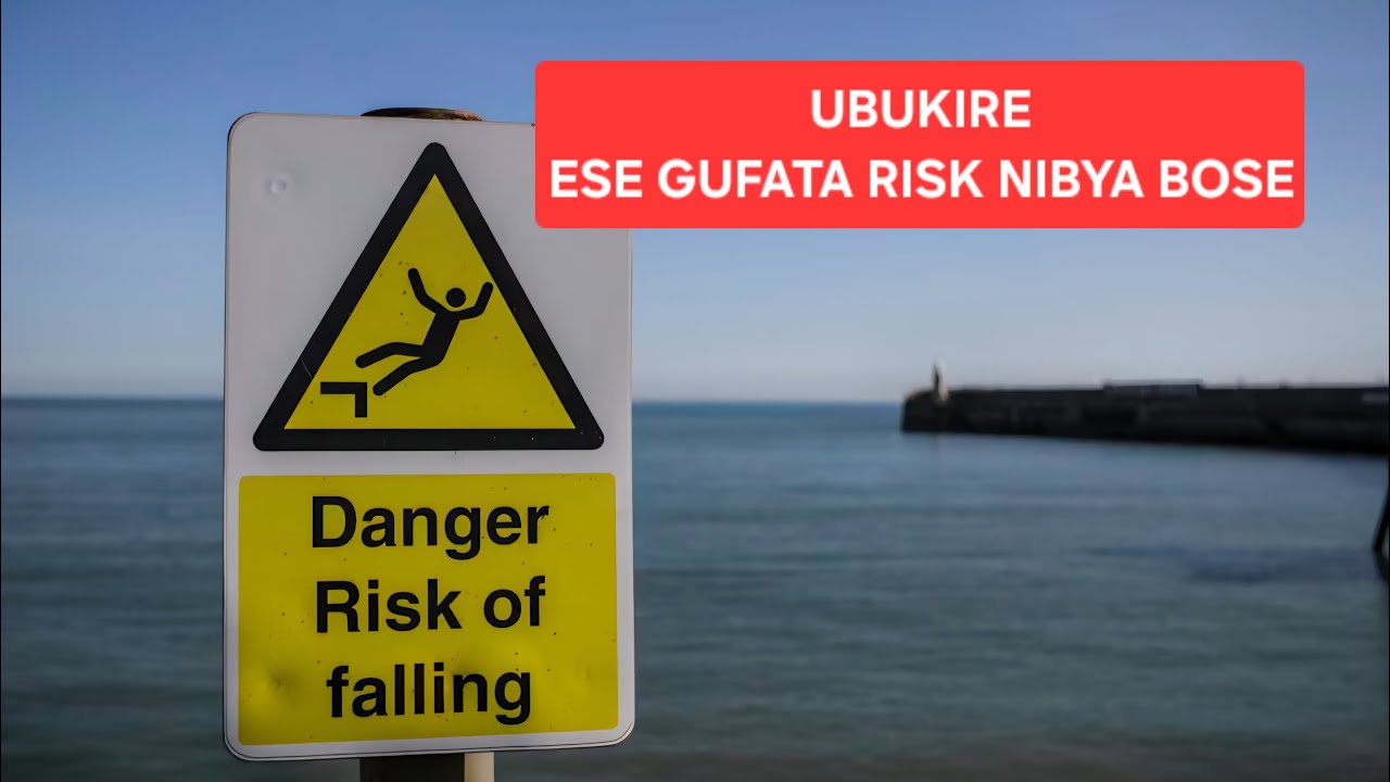 UBUKIRE ESE GUFATA RISK NIBYA BOSE
