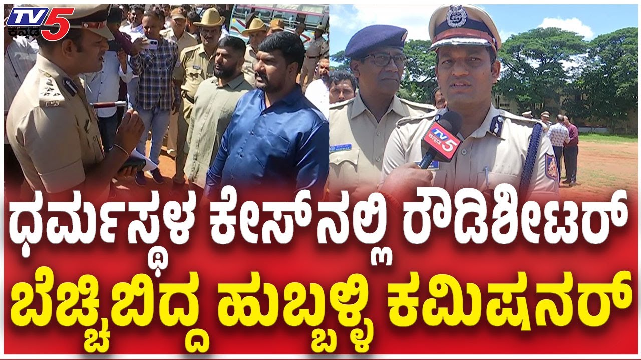 Hubli Police Commissioner Shashikumar On Dharmasthala Rowdy Sheeterಧರ್ಮಸ್ಥಳ ಕೇಸ್​​​ನಲ್ಲಿ ರೌಡಿಶೀಟರ್​​
