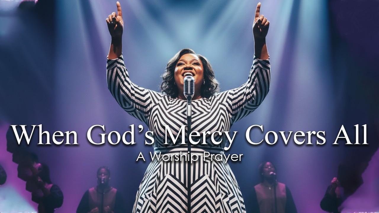 When God&rsquo;s Mercy Covers All | A Worship Prayer for Strength and Trust