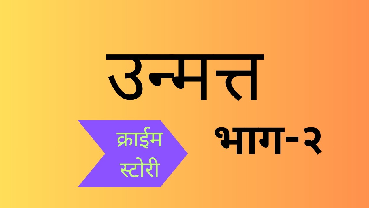 उन्मत्त-भाग २ | क्राईम स्टोरी | मराठी कथा |