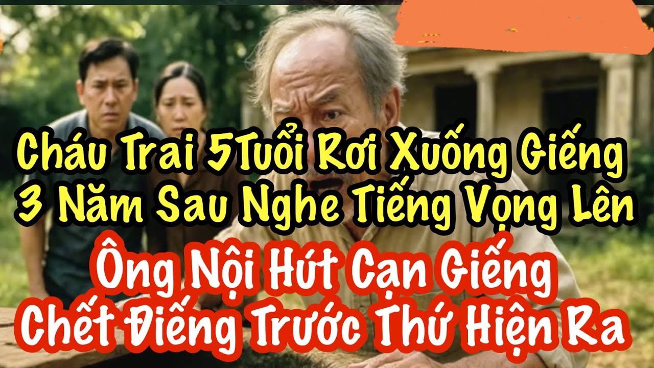 Cháu Trai Rơi Xuống Giếng. 3 Năm Sau Nghe Tiếng Vọng. Ông Nội Hút Cạn Giếng Và Chết Điếng 