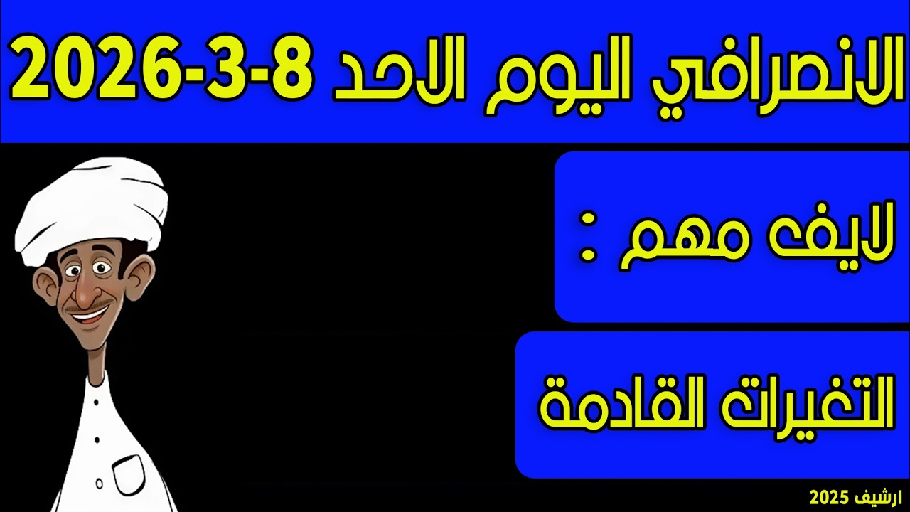 الانصرافي اليوم الاحد 8-3-2026