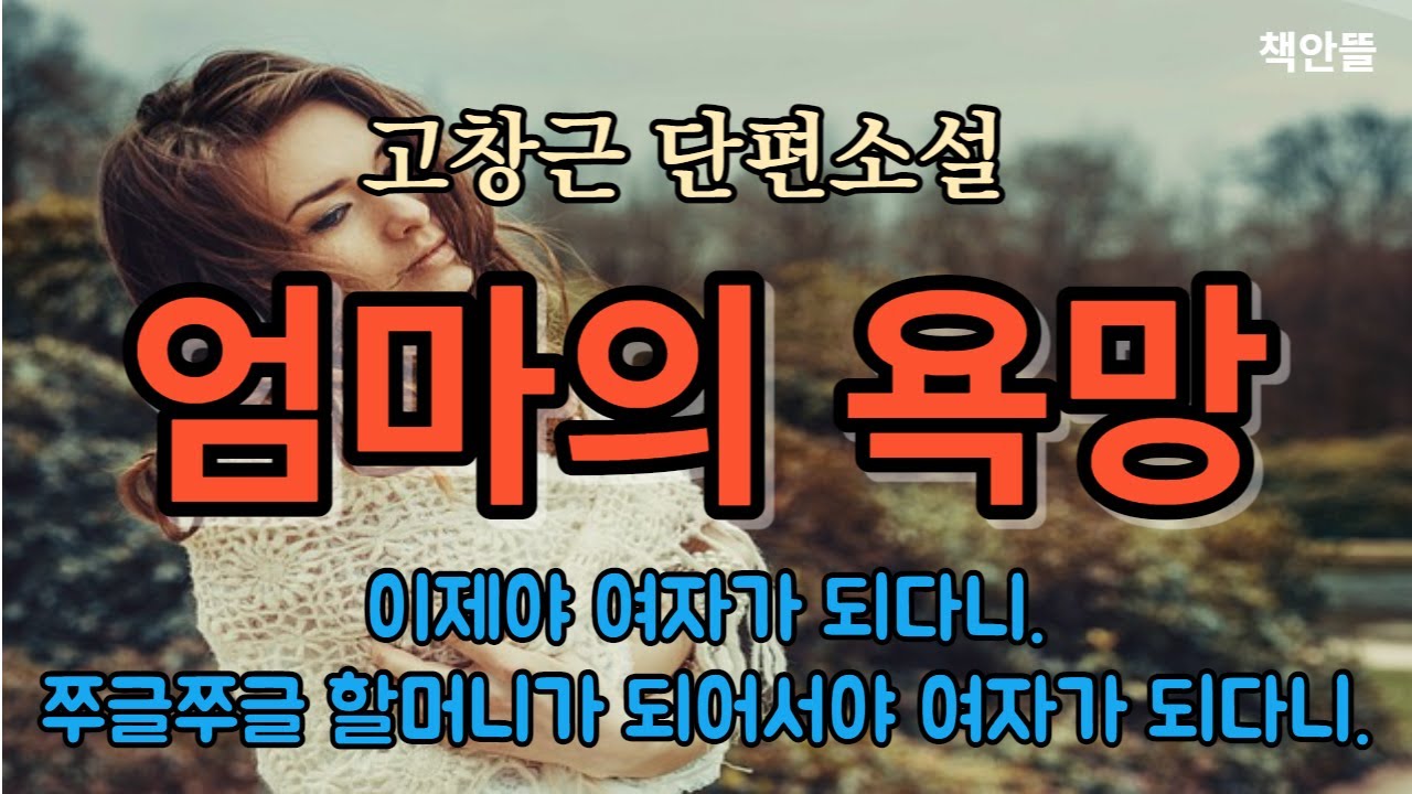 [엄마의 욕망] 고창근 | 춘자는 자신이 여자라는 걸 처음으로 자각한 순간이었고 눈물이 와락 솟았다